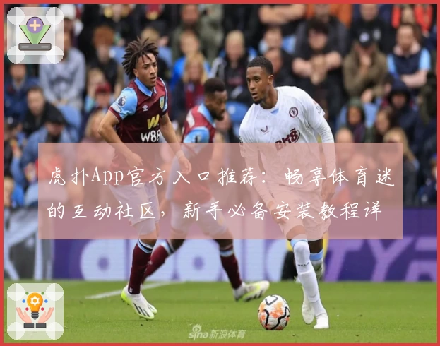 虎扑App官方入口推荐：畅享体育迷的互动社区，新手必备安装教程详解