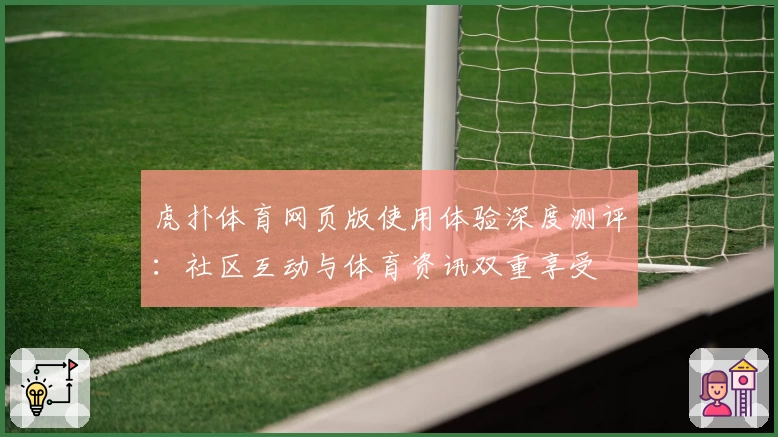 虎扑体育网页版使用体验深度测评：社区互动与体育资讯双重享受