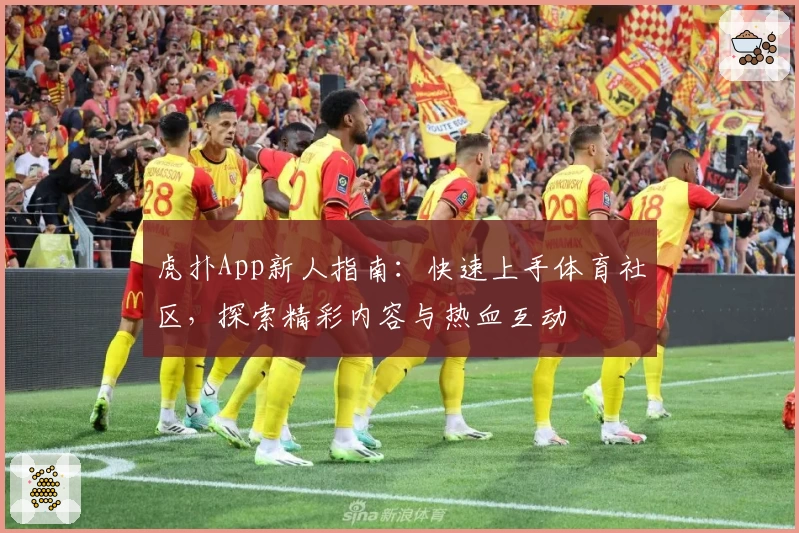 虎扑App新人指南：快速上手体育社区，探索精彩内容与热血互动