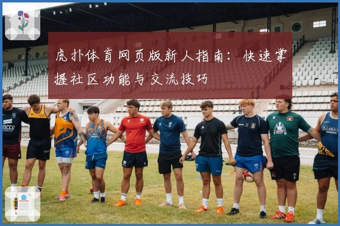 虎扑体育网页版新人指南：快速掌握社区功能与交流技巧