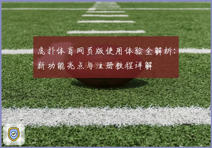 虎扑体育网页版使用体验全解析：新功能亮点与注册教程详解