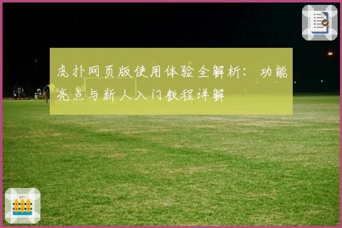 虎扑网页版使用体验全解析：功能亮点与新人入门教程详解