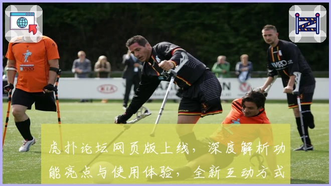 虎扑论坛网页版上线，深度解析功能亮点与使用体验，全新互动方式等你发现