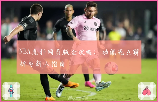 NBA虎扑网页版全攻略：功能亮点解析与新人指南