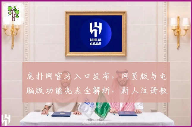 虎扑网官方入口发布，网页版与电脑版功能亮点全解析，新人注册教程和使用体验指南
