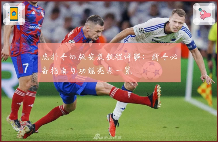 虎扑手机版安装教程详解：新手必备指南与功能亮点一览