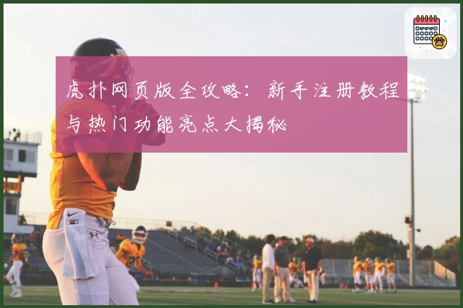虎扑网页版全攻略：新手注册教程与热门功能亮点大揭秘
