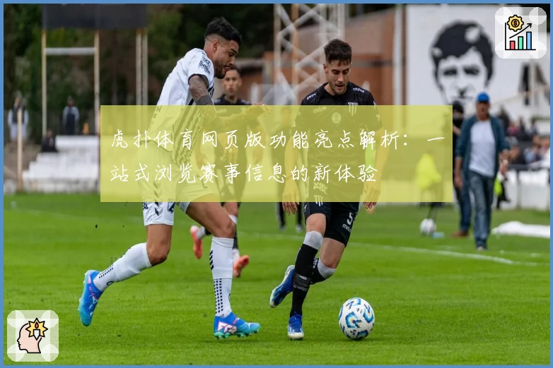 虎扑体育网页版功能亮点解析：一站式浏览赛事信息的新体验