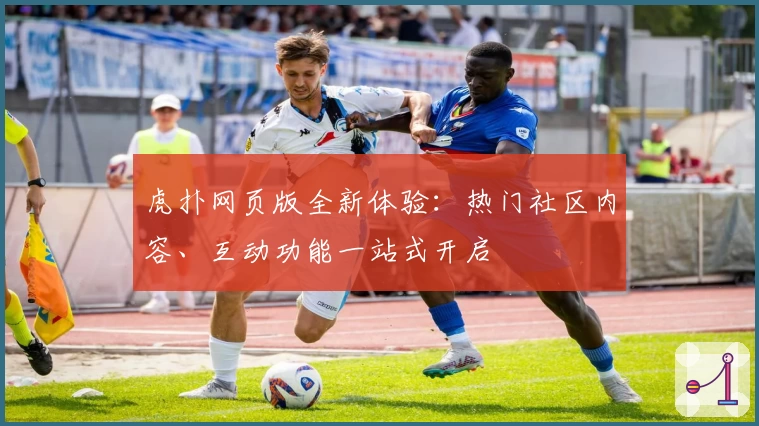 虎扑网页版全新体验：热门社区内容、互动功能一站式开启