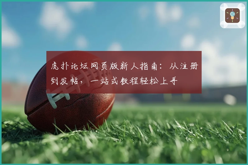 虎扑论坛网页版新人指南：从注册到发帖，一站式教程轻松上手