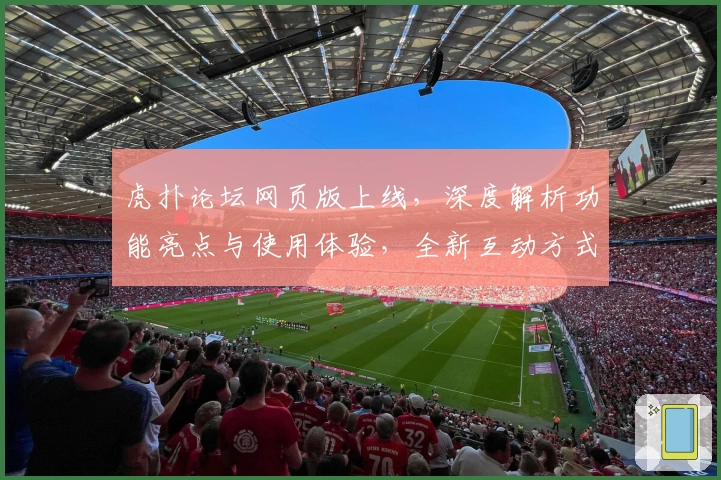 虎扑论坛网页版上线，深度解析功能亮点与使用体验，全新互动方式等你发现