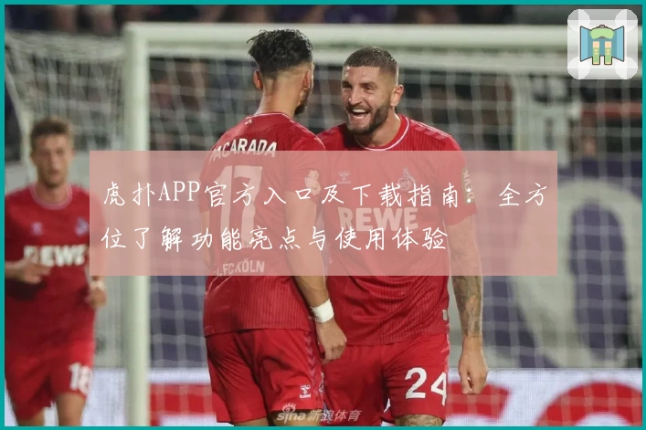 虎扑APP官方入口及下载指南：全方位了解功能亮点与使用体验