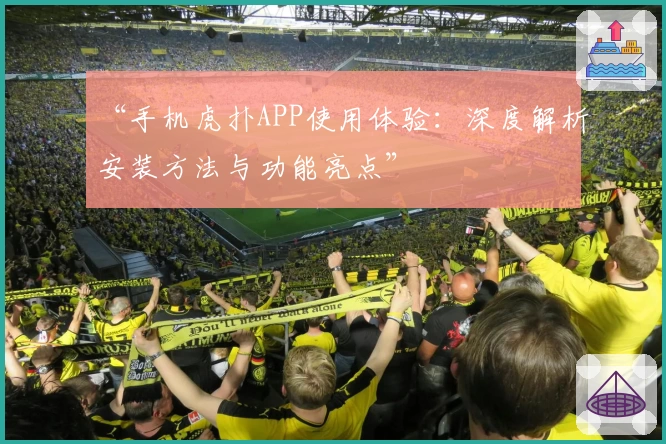 “手机虎扑APP使用体验：深度解析安装方法与功能亮点”