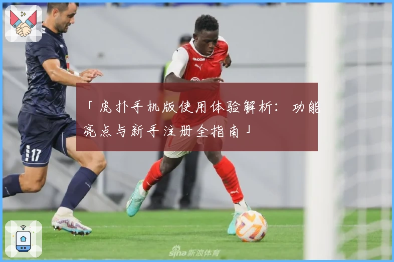 「虎扑手机版使用体验解析：功能亮点与新手注册全指南」