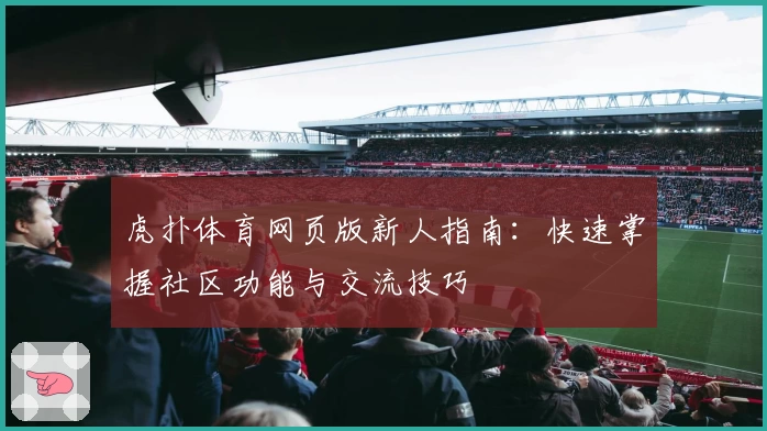 虎扑体育网页版新人指南：快速掌握社区功能与交流技巧