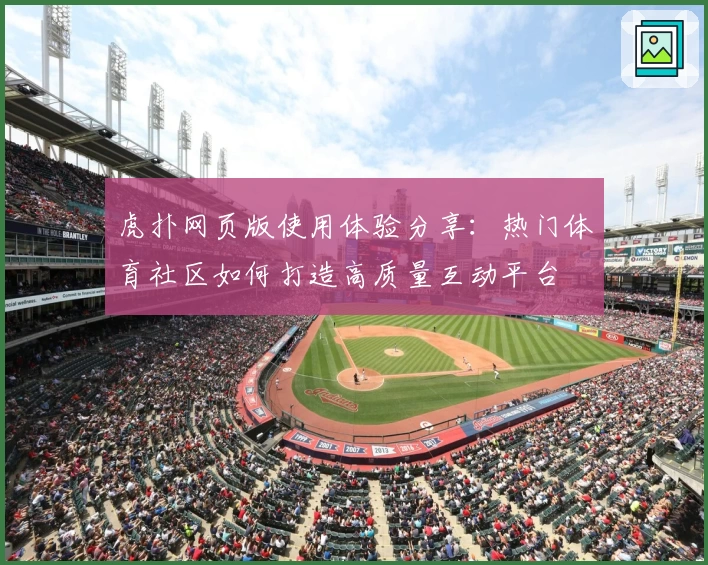 虎扑网页版使用体验分享：热门体育社区如何打造高质量互动平台