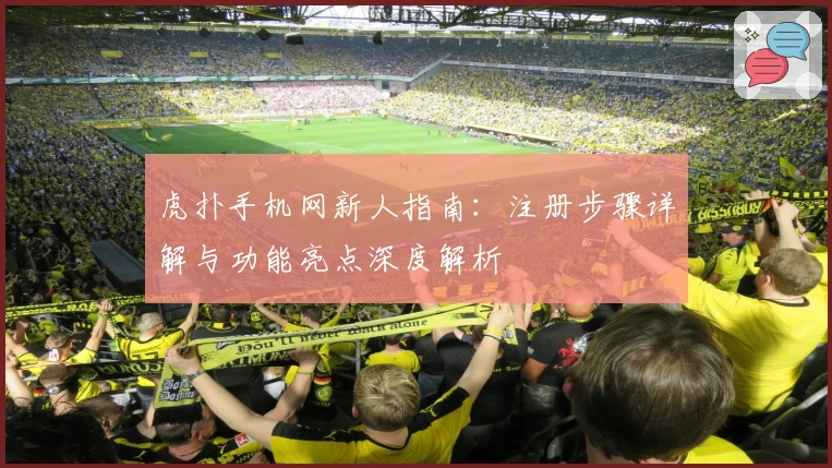 虎扑手机网新人指南：注册步骤详解与功能亮点深度解析