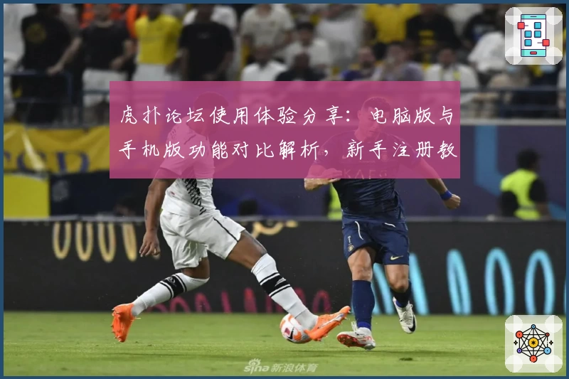 虎扑论坛使用体验分享：电脑版与手机版功能对比解析，新手注册教程全指南