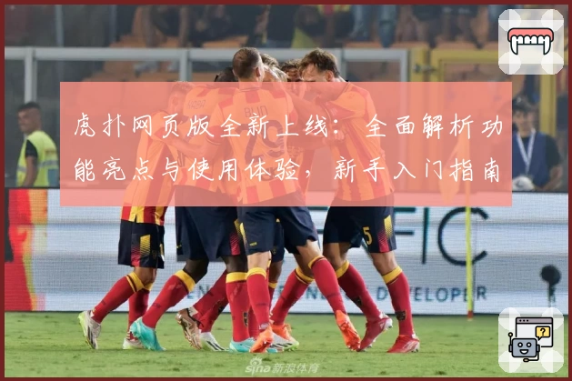 虎扑网页版全新上线：全面解析功能亮点与使用体验，新手入门指南一篇搞定