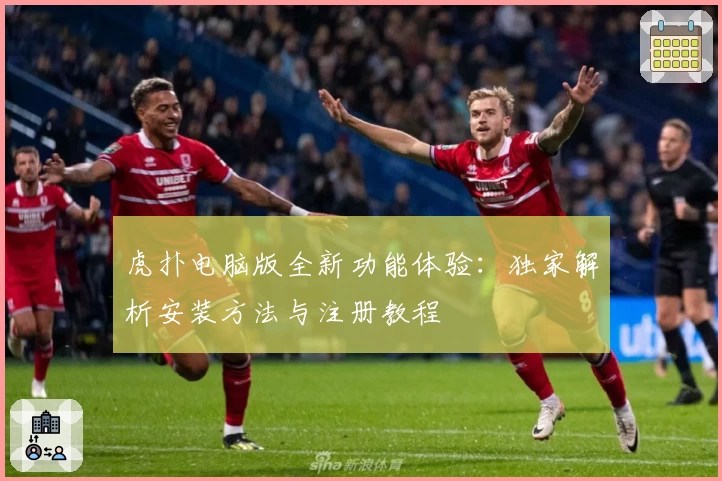 虎扑电脑版全新功能体验：独家解析安装方法与注册教程