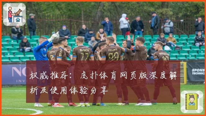 权威推荐：虎扑体育网页版深度解析及使用体验分享