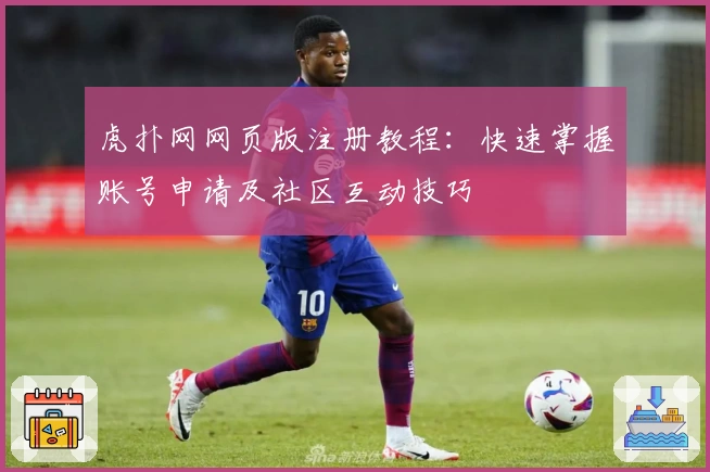 虎扑网网页版注册教程：快速掌握账号申请及社区互动技巧