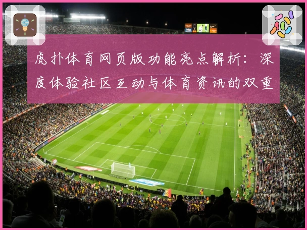 虎扑体育网页版功能亮点解析：深度体验社区互动与体育资讯的双重魅力